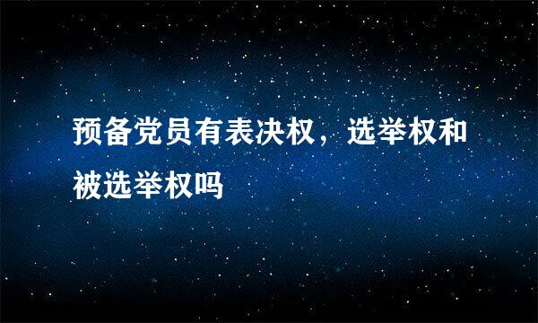 预备党员有表决权，选举权和被选举权吗