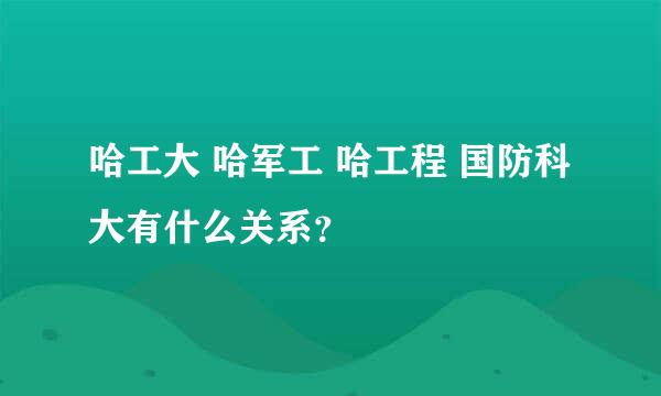 哈工大 哈军工 哈工程 国防科大有什么关系？