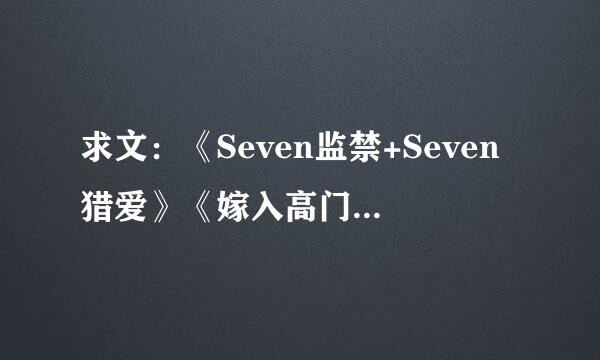 求文：《Seven监禁+Seven猎爱》《嫁入高门的男人》和《兽都》