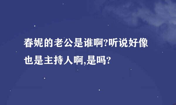 春妮的老公是谁啊?听说好像也是主持人啊,是吗?