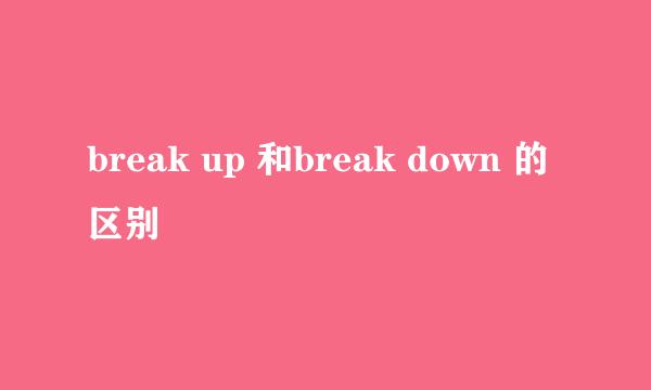 break up 和break down 的区别