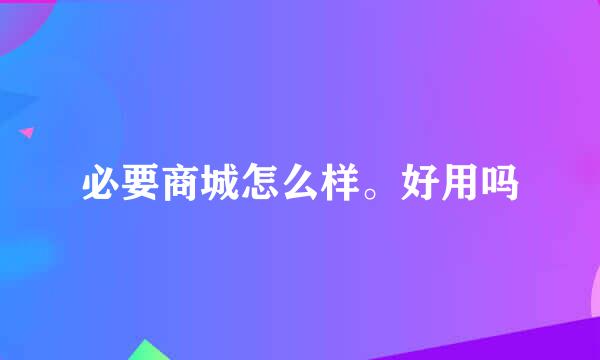 必要商城怎么样。好用吗