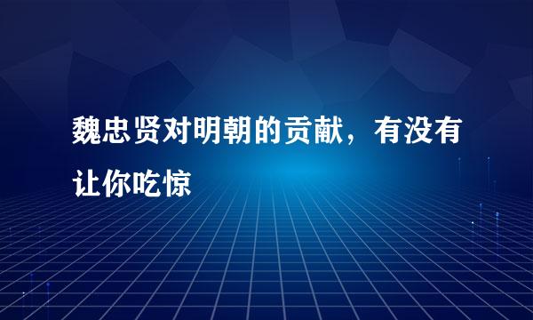 魏忠贤对明朝的贡献，有没有让你吃惊