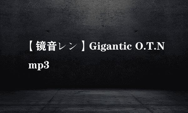 【镜音レン】Gigantic O.T.N mp3