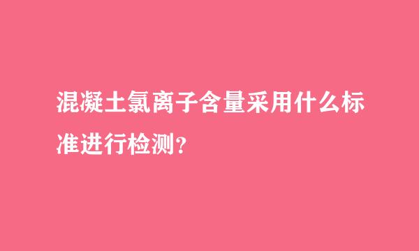 混凝土氯离子含量采用什么标准进行检测？