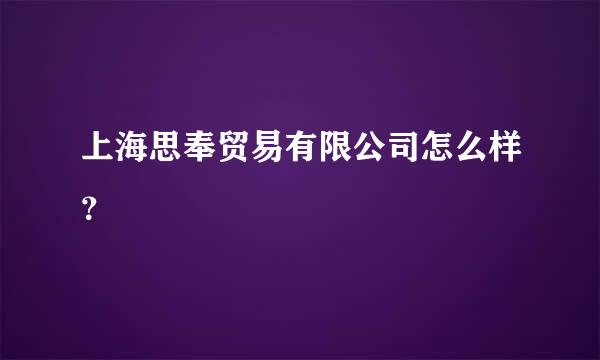 上海思奉贸易有限公司怎么样？