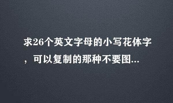 求26个英文字母的小写花体字，可以复制的那种不要图片，类似这种ℒℴѵℯ