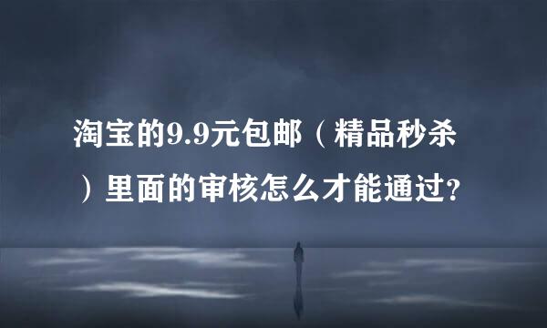 淘宝的9.9元包邮（精品秒杀）里面的审核怎么才能通过？