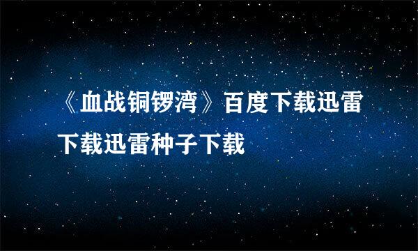 《血战铜锣湾》百度下载迅雷下载迅雷种子下载