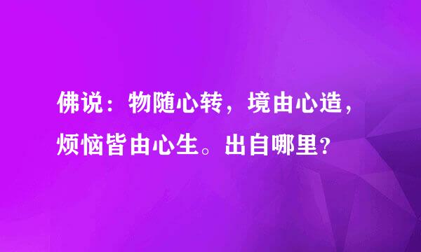 佛说：物随心转，境由心造，烦恼皆由心生。出自哪里？