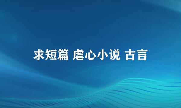 求短篇 虐心小说 古言