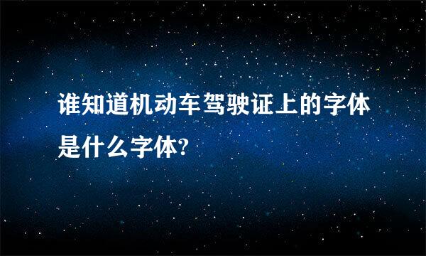 谁知道机动车驾驶证上的字体是什么字体?