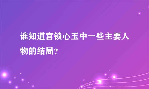 谁知道宫锁心玉中一些主要人物的结局？