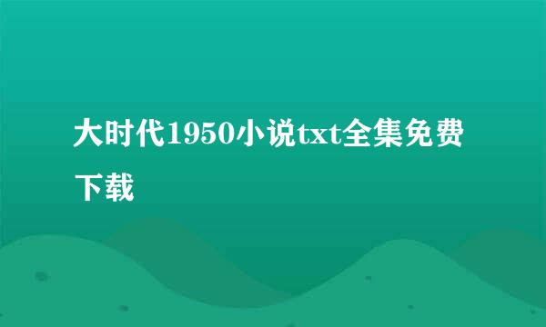 大时代1950小说txt全集免费下载