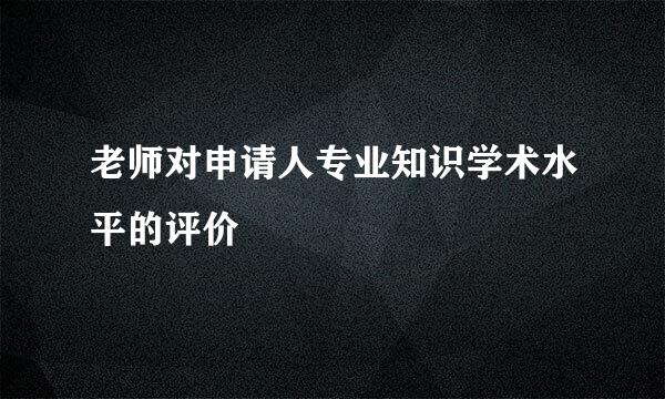 老师对申请人专业知识学术水平的评价