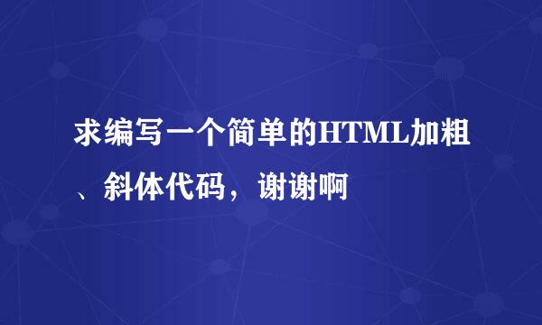 求编写一个简单的HTML加粗、斜体代码，谢谢啊