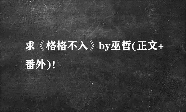 求《格格不入》by巫哲(正文+番外)！