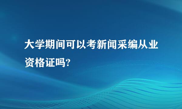 大学期间可以考新闻采编从业资格证吗?