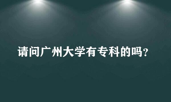 请问广州大学有专科的吗？