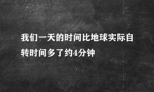 我们一天的时间比地球实际自转时间多了约4分钟