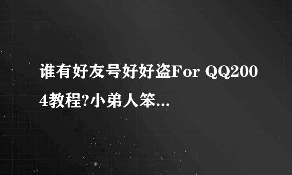 谁有好友号好好盗For QQ2004教程?小弟人笨 要详细点的.QQ737078008  谢谢!