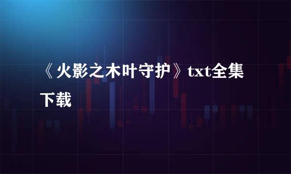 《火影之木叶守护》txt全集下载