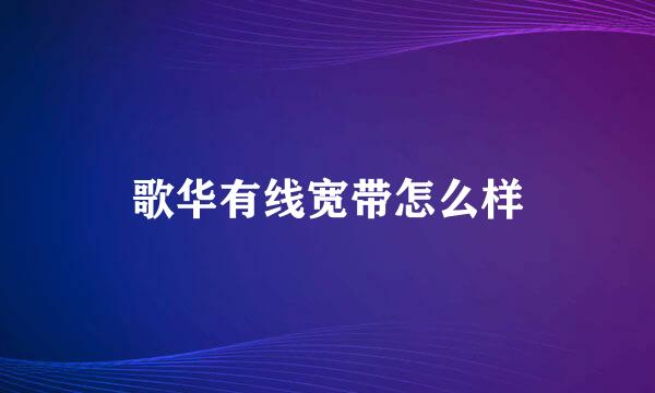 歌华有线宽带怎么样