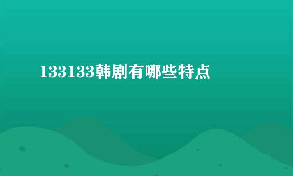 133133韩剧有哪些特点