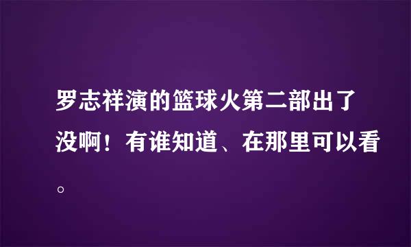 罗志祥演的篮球火第二部出了没啊！有谁知道、在那里可以看。