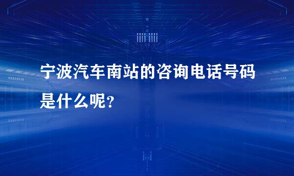 宁波汽车南站的咨询电话号码是什么呢？