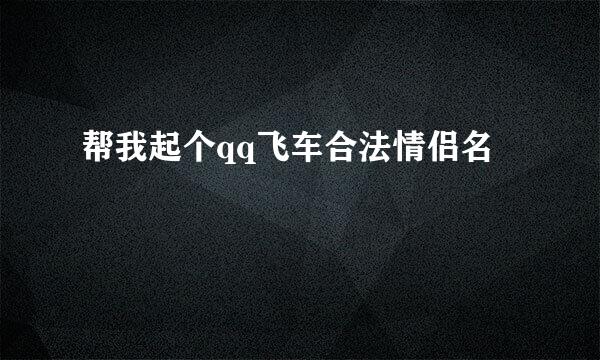 帮我起个qq飞车合法情侣名