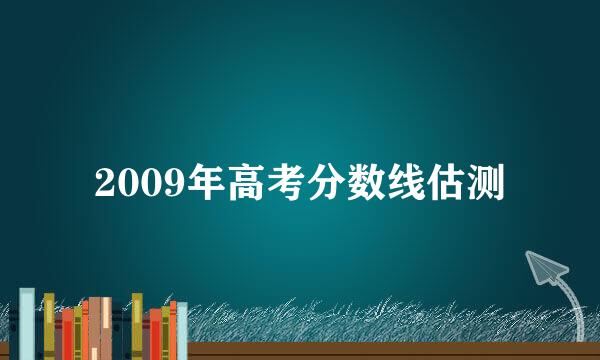 2009年高考分数线估测