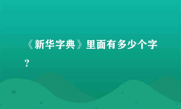 《新华字典》里面有多少个字？