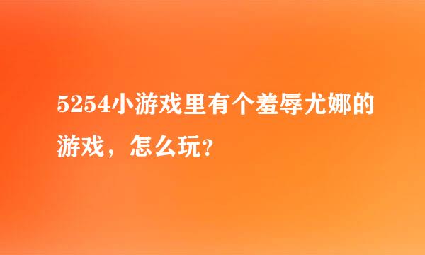 5254小游戏里有个羞辱尤娜的游戏，怎么玩？