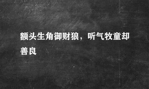 额头生角御财狼，听气牧童却善良