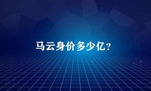 马云身价多少亿？