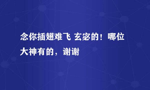 念你插翅难飞 玄宓的！哪位大神有的，谢谢🙏