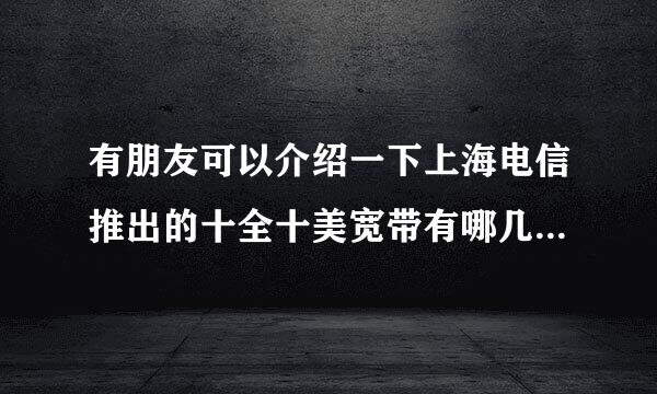 有朋友可以介绍一下上海电信推出的十全十美宽带有哪几种套餐?