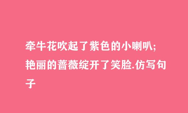 牵牛花吹起了紫色的小喇叭;艳丽的蔷薇绽开了笑脸.仿写句子