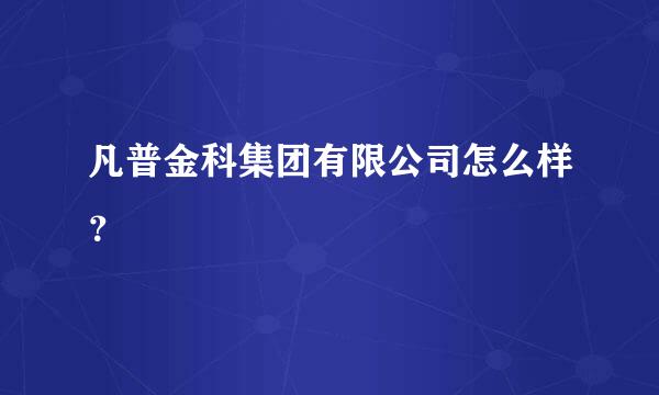 凡普金科集团有限公司怎么样？