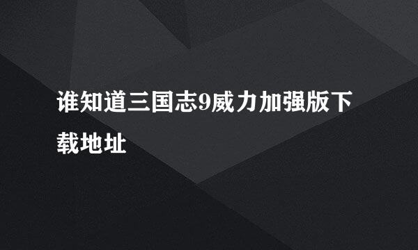 谁知道三国志9威力加强版下载地址