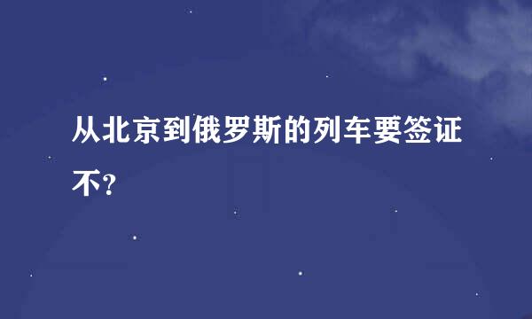 从北京到俄罗斯的列车要签证不？