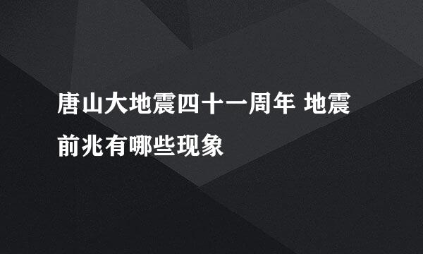 唐山大地震四十一周年 地震前兆有哪些现象