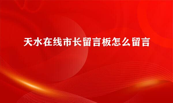 天水在线市长留言板怎么留言