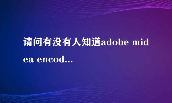 请问有没有人知道adobe midea encoder 这个软件可以在哪里下载啊？