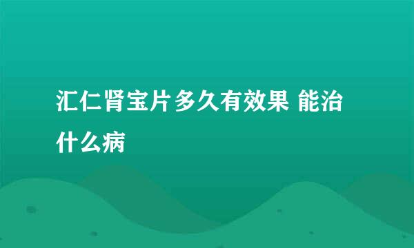 汇仁肾宝片多久有效果 能治什么病