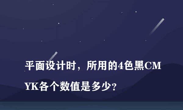 
平面设计时，所用的4色黑CMYK各个数值是多少？
