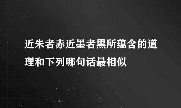 近朱者赤近墨者黑所蕴含的道理和下列哪句话最相似