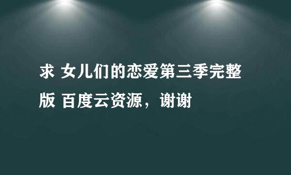 求 女儿们的恋爱第三季完整版 百度云资源，谢谢