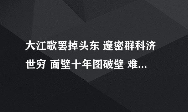 大江歌罢掉头东 邃密群科济世穷 面壁十年图破壁 难酬蹈海亦英雄是什么意思。急